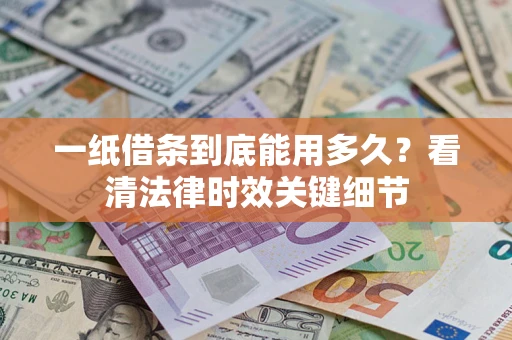 济南一纸借条到底能用多久？看清法律时效关键细节