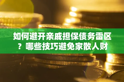 济南如何避开亲戚担保债务雷区？哪些技巧避免家散人财