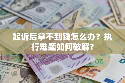 济南起诉后拿不到钱怎么办?执行难题如何破解? 济南起诉后拿不到钱怎么办?执行难题如何破解?