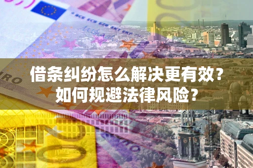 济南借条纠纷怎么解决更有效？如何规避法律风险？