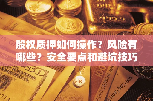 济南股权质押如何操作？风险有哪些？安全要点和避坑技巧？