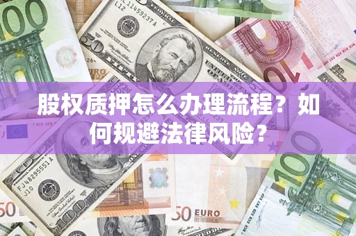 济南股权质押怎么办理流程？如何规避法律风险？