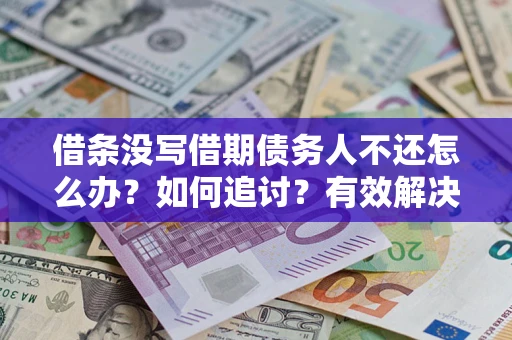 济南借条没写借期债务人不还怎么办？如何追讨？有效解决方案！