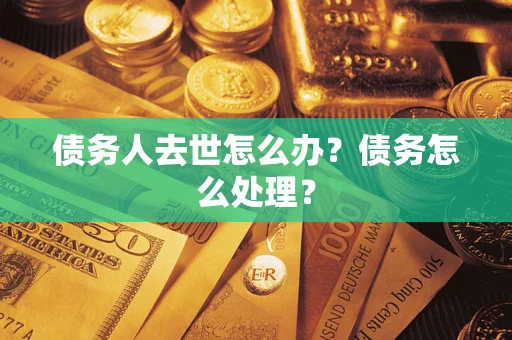 济南债务人去世怎么办？债务怎么处理？