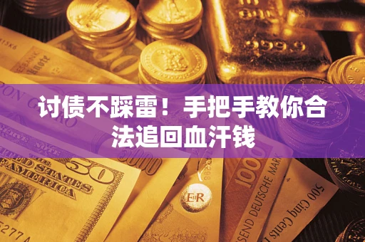 济南讨债不踩雷！手把手教你合法追回血汗钱