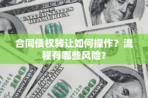 济南合同债权转让如何操作？流程有哪些风险？
