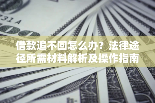 济南借款追不回怎么办？法律途径所需材料解析及操作指南