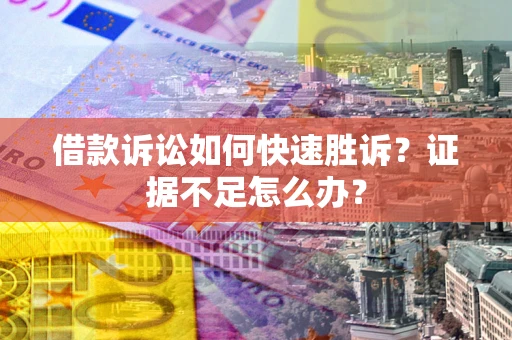 济南借款诉讼如何快速胜诉？证据不足怎么办？