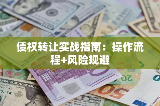 济南债权转让实战指南：操作流程+风险规避