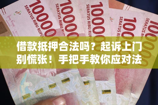 济南借款抵押合法吗？起诉上门别慌张！手把手教你应对法律程序