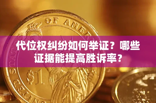 济南代位权纠纷如何举证？哪些证据能提高胜诉率？