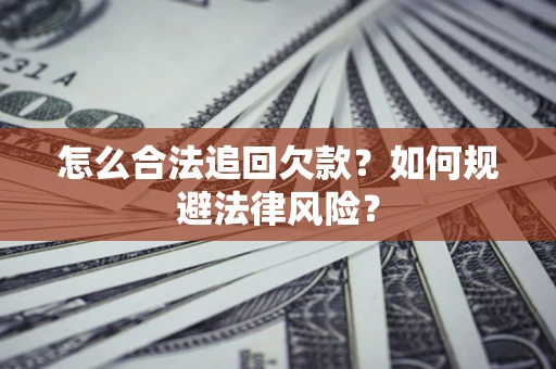 济南怎么合法追回欠款？如何规避法律风险？