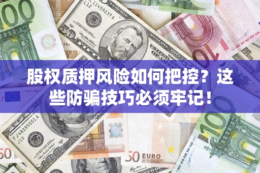 济南股权质押风险如何把控？这些防骗技巧必须牢记！