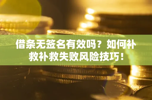 济南借条无签名有效吗？如何补救补救失败风险技巧！