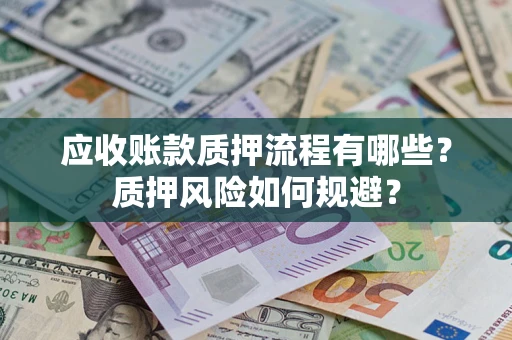 济南应收账款质押流程有哪些？质押风险如何规避？