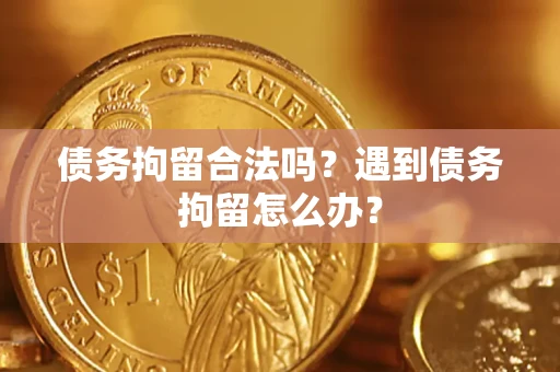济南债务拘留合法吗？遇到债务拘留怎么办？