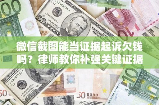 济南微信截图能当证据起诉欠钱吗？律师教你补强关键证据