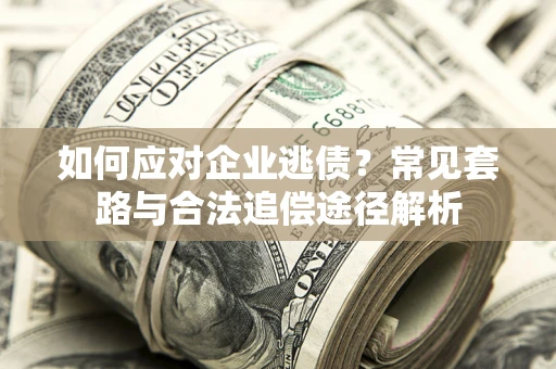 济南如何应对企业逃债？常见套路与合法追偿途径解析