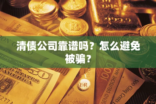 济南清债公司靠谱吗？怎么避免被骗？
