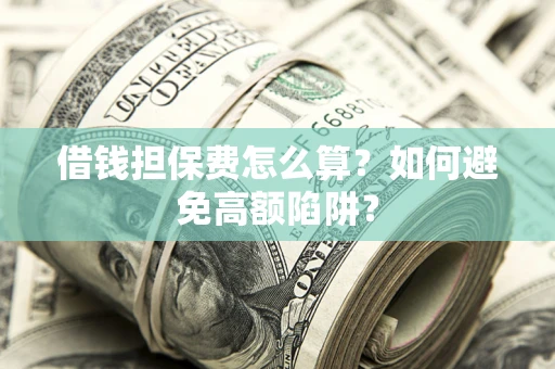 济南借钱担保费怎么算？如何避免高额陷阱？