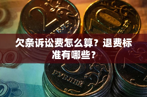 济南欠条诉讼费怎么算？退费标准有哪些？