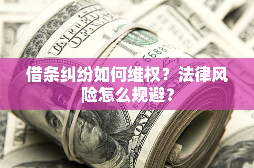 济南借条纠纷如何维权？法律风险怎么规避？