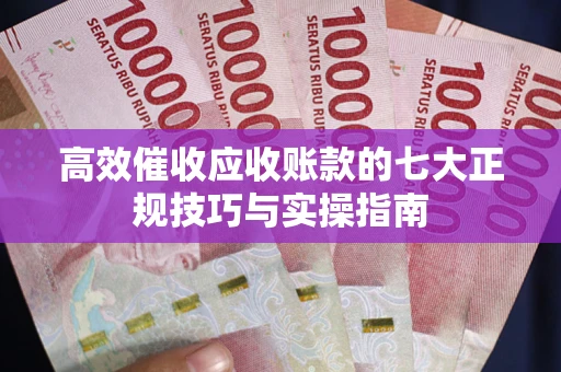 济南高效催收应收账款的七大正规技巧与实操指南