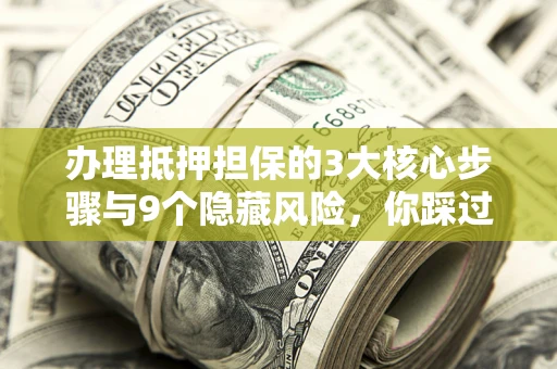 济南办理抵押担保的3大核心步骤与9个隐藏风险，你踩过哪个坑？