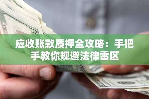 济南应收账款质押全攻略：手把手教你规避法律雷区