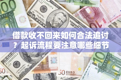 济南借款收不回来如何合法追讨？起诉流程要注意哪些细节？