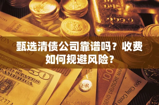 济南甄选清债公司靠谱吗？收费如何规避风险？