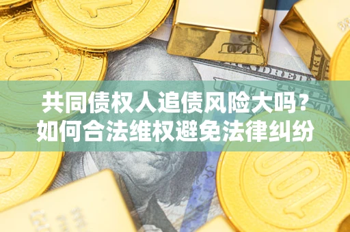 济南共同债权人追债风险大吗？如何合法维权避免法律纠纷？