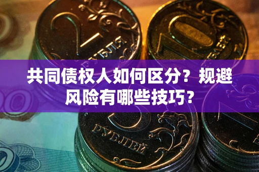 济南共同债权人如何区分？规避风险有哪些技巧？