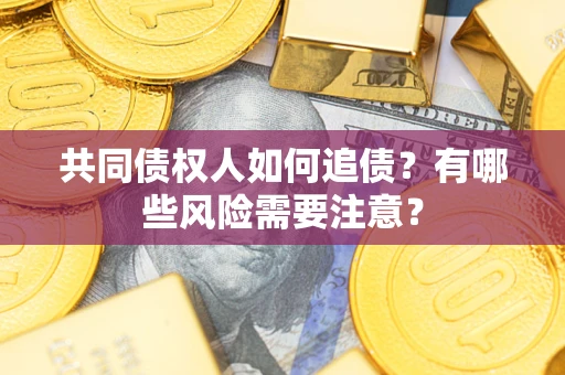 济南共同债权人如何追债？有哪些风险需要注意？
