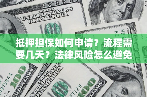济南抵押担保如何申请？流程需要几天？法律风险怎么避免？避坑指南