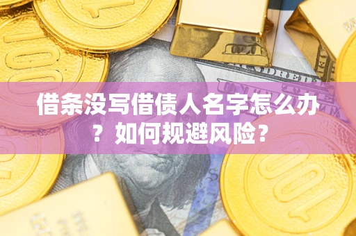 济南借条没写借债人名字怎么办？如何规避风险？