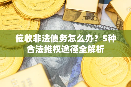 济南催收非法债务怎么办？5种合法维权途径全解析