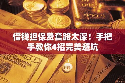 济南借钱担保费套路太深！手把手教你4招完美避坑