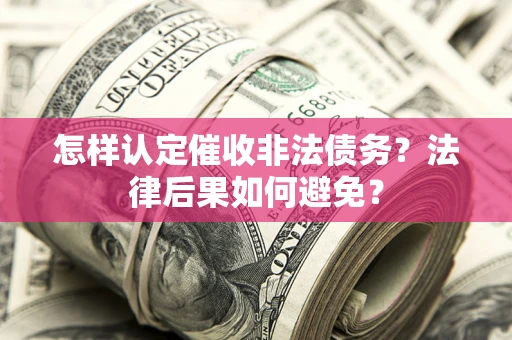 济南怎样认定催收非法债务？法律后果如何避免？