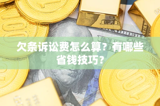 济南欠条诉讼费怎么算？有哪些省钱技巧？