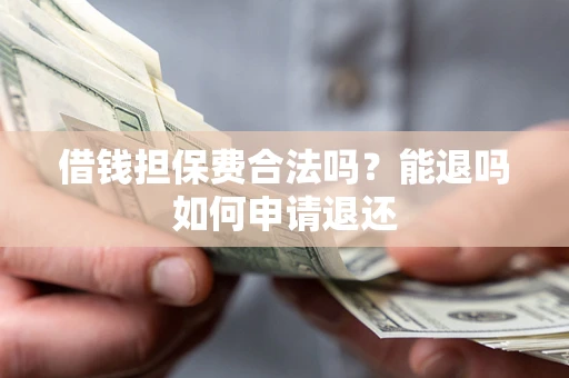 济南借钱担保费合法吗？能退吗如何申请退还