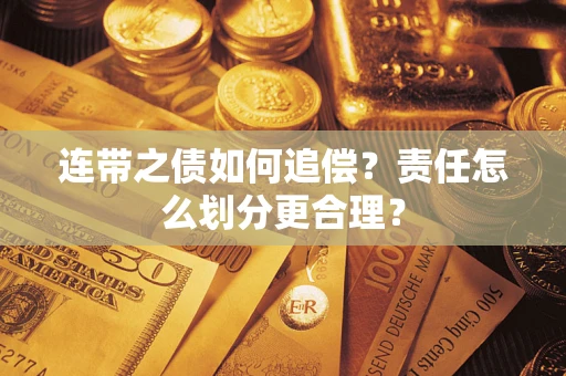 济南连带之债如何追偿？责任怎么划分更合理？