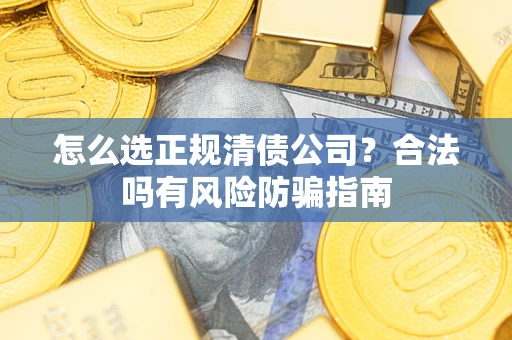 济南怎么选正规清债公司？合法吗有风险防骗指南