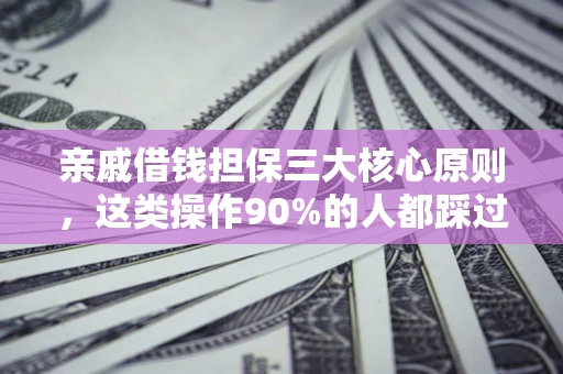济南亲戚借钱担保三大核心原则，这类操作90%的人都踩过坑！附法院判决案例