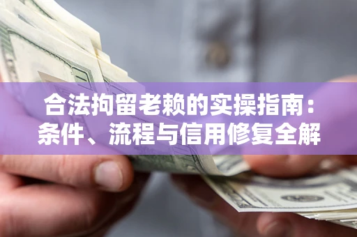济南合法拘留老赖的实操指南:条件、流程与信用修复全解析 济南合法拘留老赖的实操指南:条件、流程与信用修复全解析