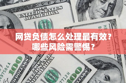 济南网贷负债怎么处理最有效？哪些风险需警惕？