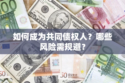 济南如何成为共同债权人？哪些风险需规避？