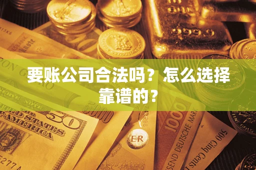 济南要账公司合法吗？怎么选择靠谱的？