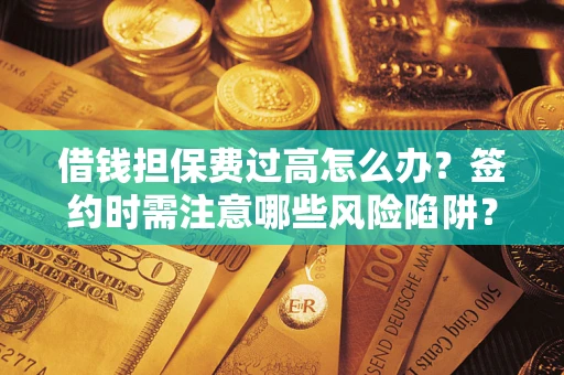 济南借钱担保费过高怎么办？签约时需注意哪些风险陷阱？