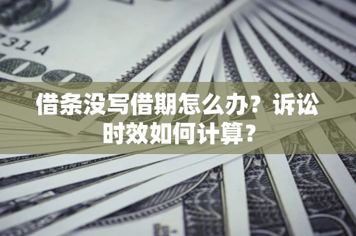 济南借条没写借期怎么办？诉讼时效如何计算？